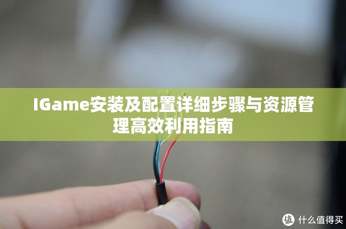 IGame安装及配置详细步骤与资源管理高效利用指南