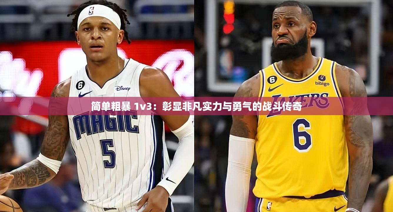 简单粗暴 1v3：彰显非凡实力与勇气的战斗传奇