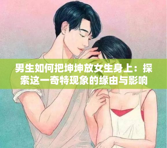 男生如何把坤坤放女生身上：探索这一奇特现象的缘由与影响