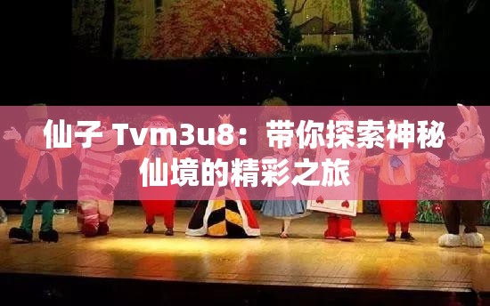 仙子 Tvm3u8：带你探索神秘仙境的精彩之旅