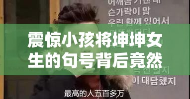 震惊小孩将坤坤女生的句号背后竟然隐藏着这样的秘密