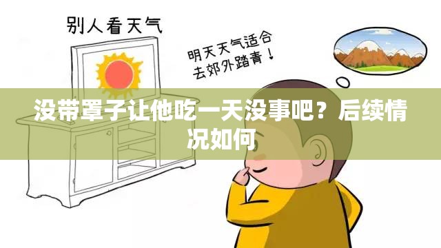 没带罩子让他吃一天没事吧？后续情况如何