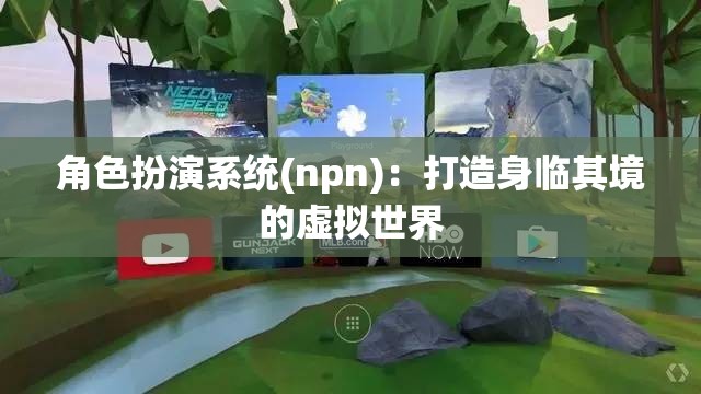 角色扮演系统(npn)：打造身临其境的虚拟世界