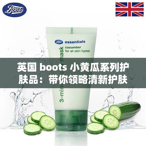 英国 boots 小黄瓜系列护肤品：带你领略清新护肤的魅力体验