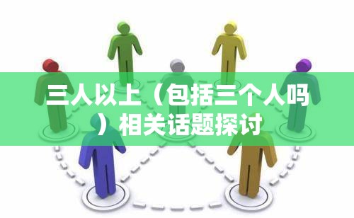 三人以上（包括三个人吗）相关话题探讨