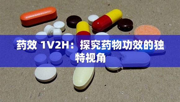 药效 1V2H：探究药物功效的独特视角