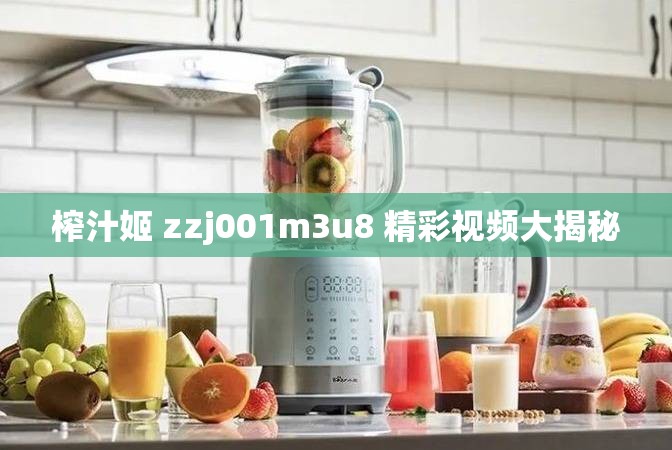 榨汁姬 zzj001m3u8 精彩视频大揭秘