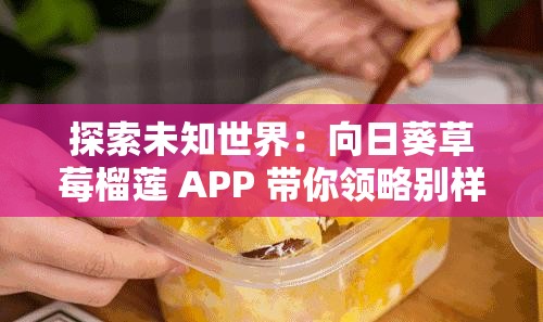 探索未知世界：向日葵草莓榴莲 APP 带你领略别样风情