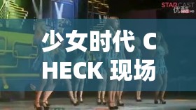 少女时代 CHECK 现场版：令人心醉的舞台魅力展现