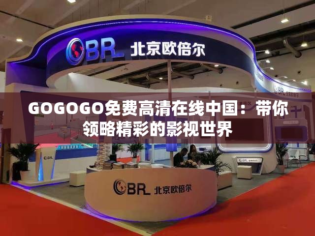 GOGOGO免费高清在线中国：带你领略精彩的影视世界