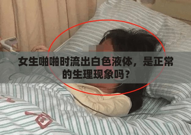 女生啪啪时流出白色液体，是正常的生理现象吗？