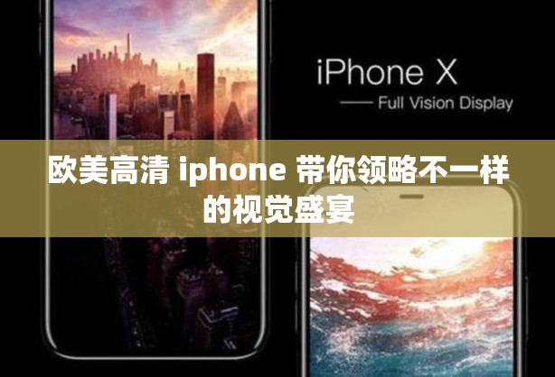 欧美高清 iphone 带你领略不一样的视觉盛宴