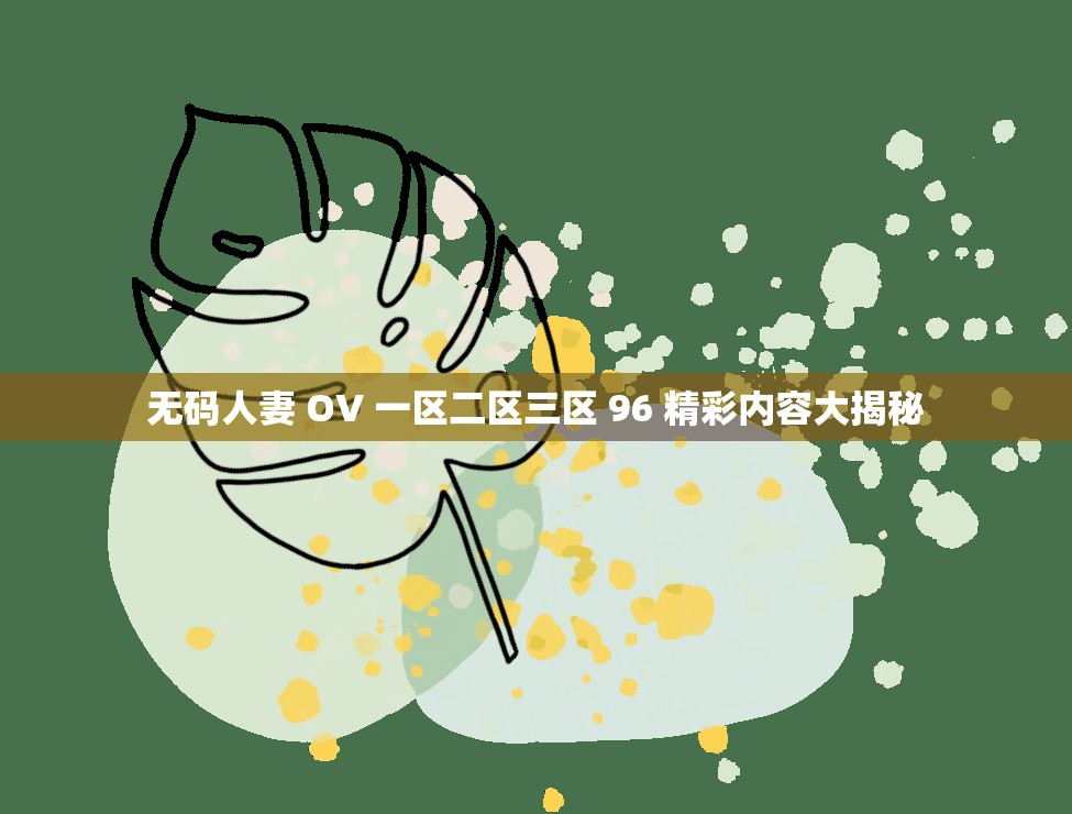 无码人妻 OV 一区二区三区 96 精彩内容大揭秘