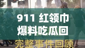 911 红领巾爆料吃瓜回家的路：揭秘真相，还原事件始末