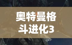 奥特曼格斗进化3深度攻略，葛洛卡主教打法技巧与策略全面解析