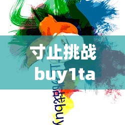 寸止挑战 buy1take2J.O.I 第二期：极致挑战与精彩呈现