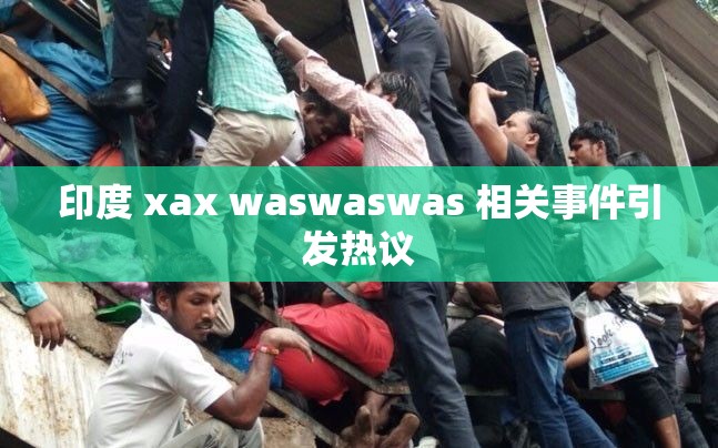 印度 xax waswaswas 相关事件引发热议