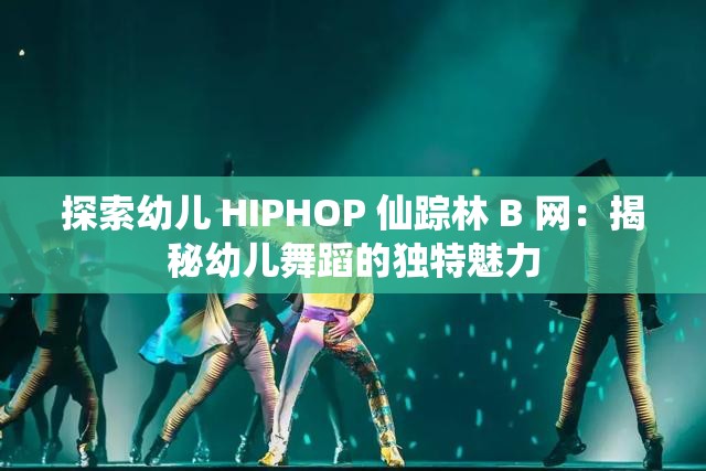 探索幼儿 HIPHOP 仙踪林 B 网：揭秘幼儿舞蹈的独特魅力