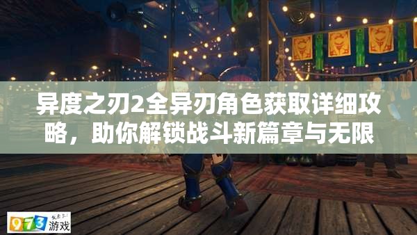 异度之刃2全异刃角色获取详细攻略，助你解锁战斗新篇章与无限可能