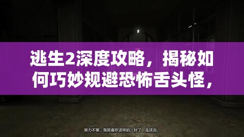 逃生2深度攻略，揭秘如何巧妙规避恐怖舌头怪，战胜内心恶魔的生存智慧