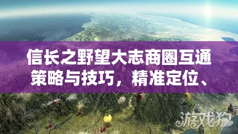 信长之野望大志商圈互通策略与技巧，精准定位、多同盟招商、交通建设与平衡发展全解析