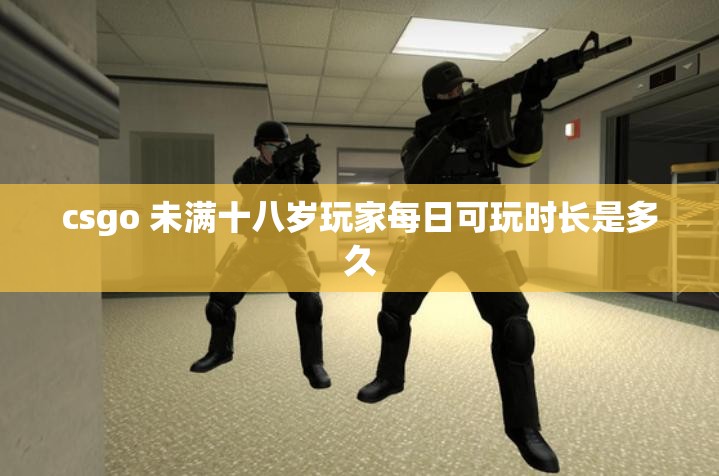 csgo 未满十八岁玩家每日可玩时长是多久