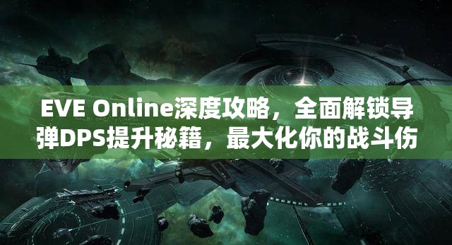 EVE Online深度攻略，全面解锁导弹DPS提升秘籍，最大化你的战斗伤害潜能