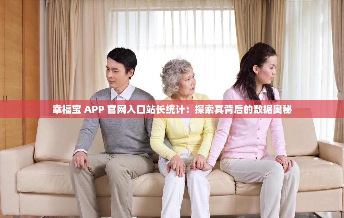 幸福宝 APP 官网入口站长统计：探索其背后的数据奥秘