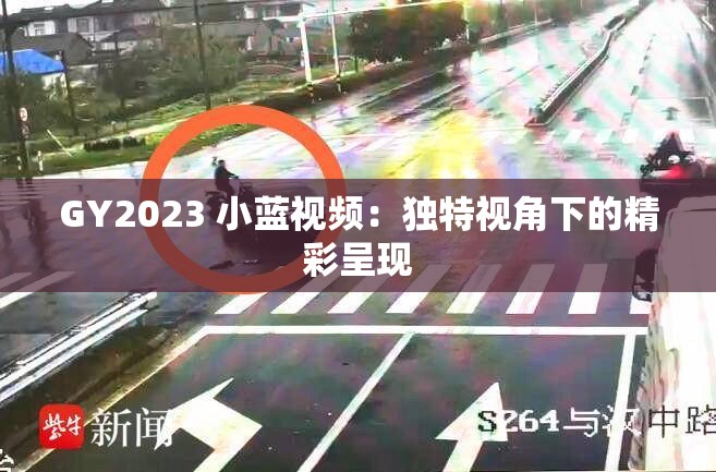 GY2023 小蓝视频：独特视角下的精彩呈现