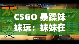 CSGO 暴躁妹妹玩：妹妹在线教你打游戏