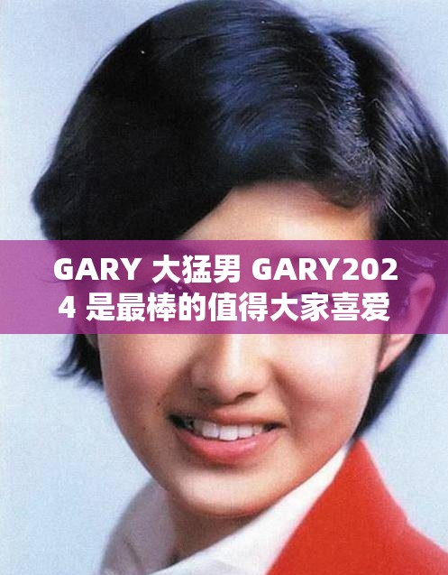 GARY 大猛男 GARY2024 是最棒的值得大家喜爱和追捧