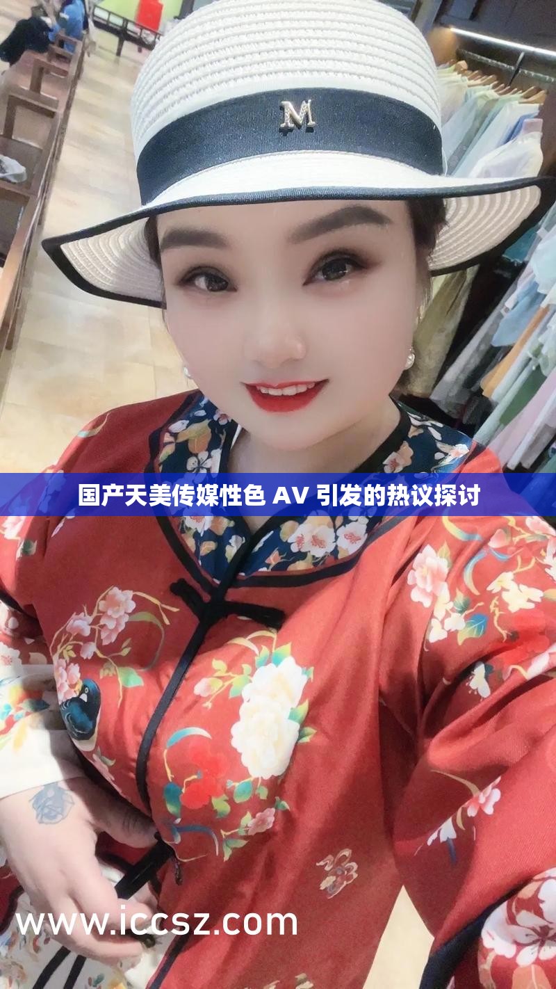 国产天美传媒性色 AV 引发的热议探讨