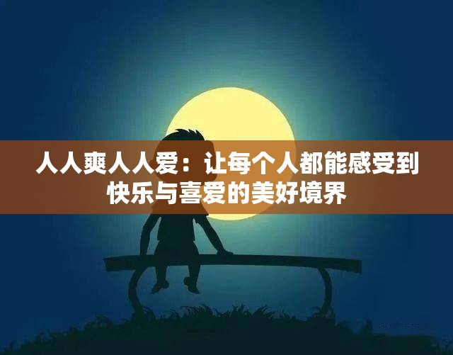 人人爽人人爱：让每个人都能感受到快乐与喜爱的美好境界