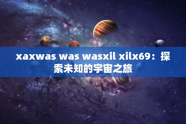 xaxwas was wasxil xilx69：探索未知的宇宙之旅