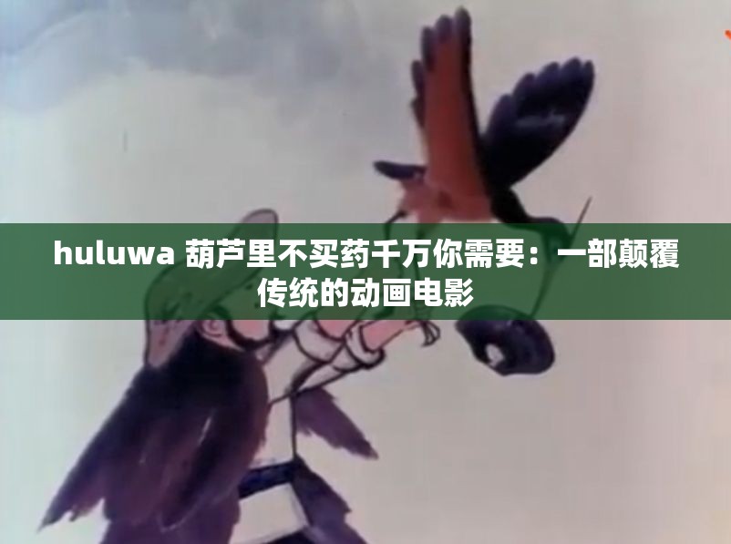 huluwa 葫芦里不买药千万你需要：一部颠覆传统的动画电影