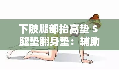 下肢腿部抬高垫 S 腿垫翻身垫：辅助康复与舒适的实用工具