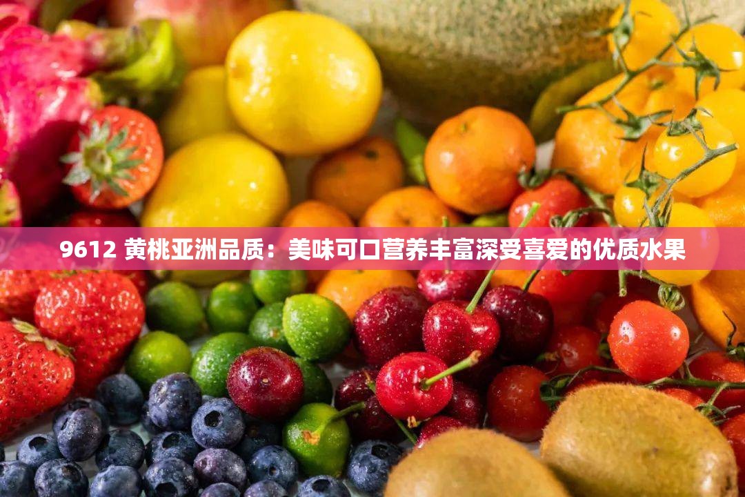 9612 黄桃亚洲品质：美味可口营养丰富深受喜爱的优质水果