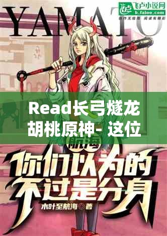 Read长弓燧龙胡桃原神- 这位可爱少女的奇幻之旅