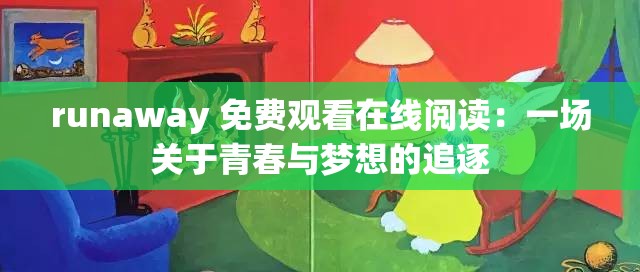 runaway 免费观看在线阅读：一场关于青春与梦想的追逐