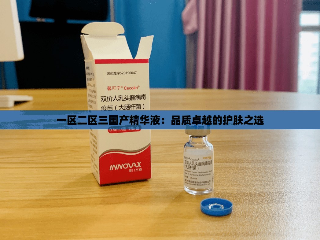 一区二区三国产精华液：品质卓越的护肤之选