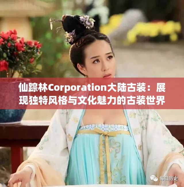 仙踪林Corporation大陆古装：展现独特风格与文化魅力的古装世界