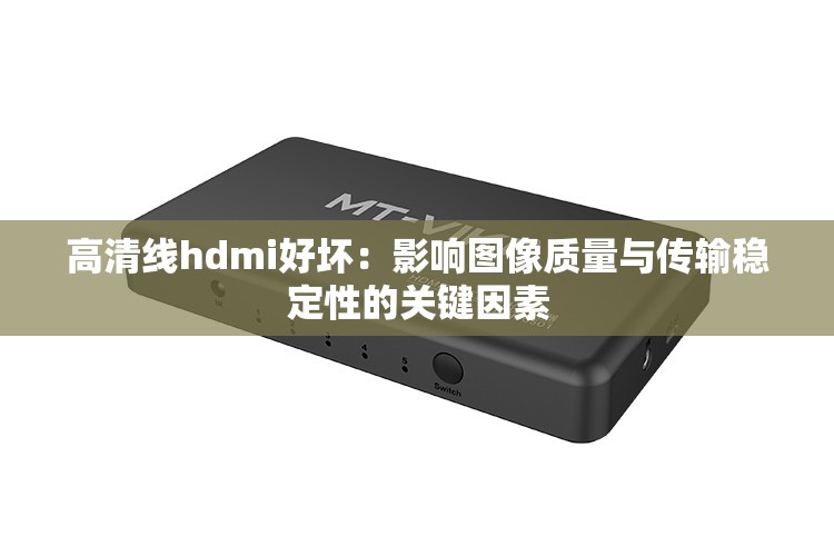 高清线hdmi好坏：影响图像质量与传输稳定性的关键因素