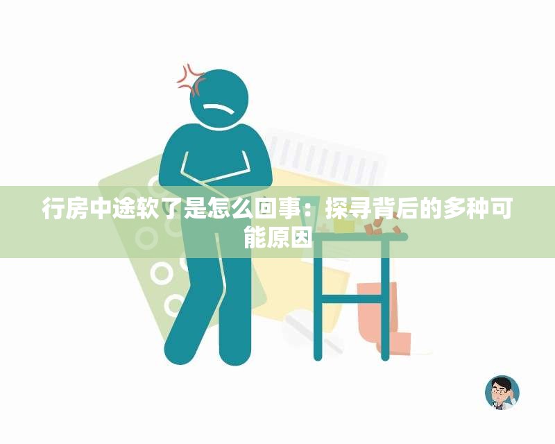 行房中途软了是怎么回事：探寻背后的多种可能原因