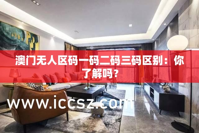 澳门无人区码一码二码三码区别：你了解吗？