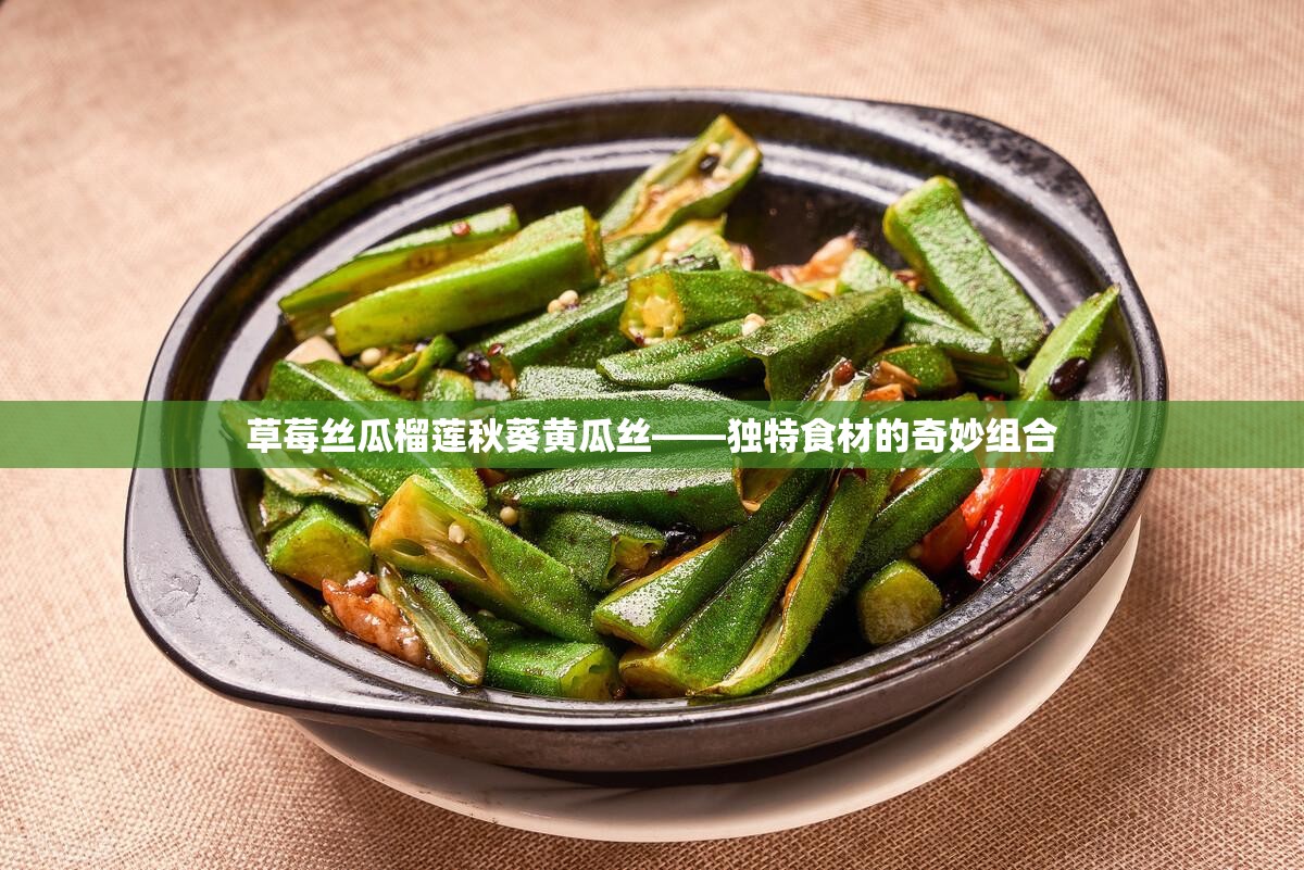 草莓丝瓜榴莲秋葵黄瓜丝——独特食材的奇妙组合