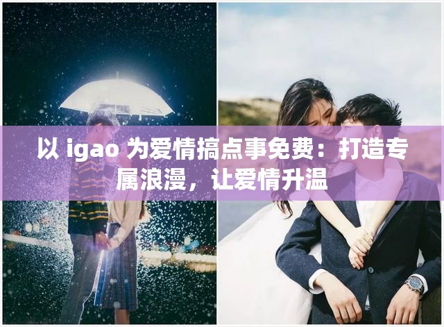 以 igao 为爱情搞点事免费：打造专属浪漫，让爱情升温