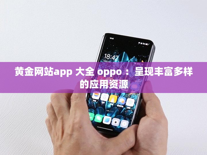 黄金网站app 大全 oppo ：呈现丰富多样的应用资源