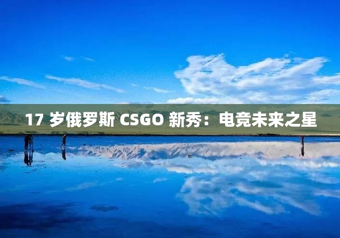 17 岁俄罗斯 CSGO 新秀：电竞未来之星