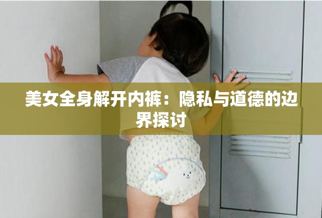 美女全身解开内裤：隐私与道德的边界探讨