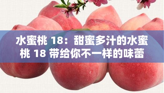 水蜜桃 18：甜蜜多汁的水蜜桃 18 带给你不一样的味蕾享受